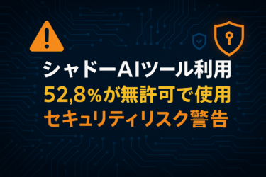企業を脅かすシャドーAIツール：52.8%の従業員が無許可でAIを使用している現実