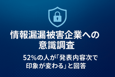 情報漏洩被害企業への意識調査：52%が「発表内容次第で印象が変わる」と回答